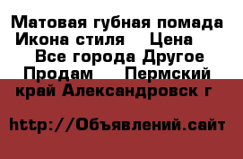 Матовая губная помада “Икона стиля“ › Цена ­ 499 - Все города Другое » Продам   . Пермский край,Александровск г.